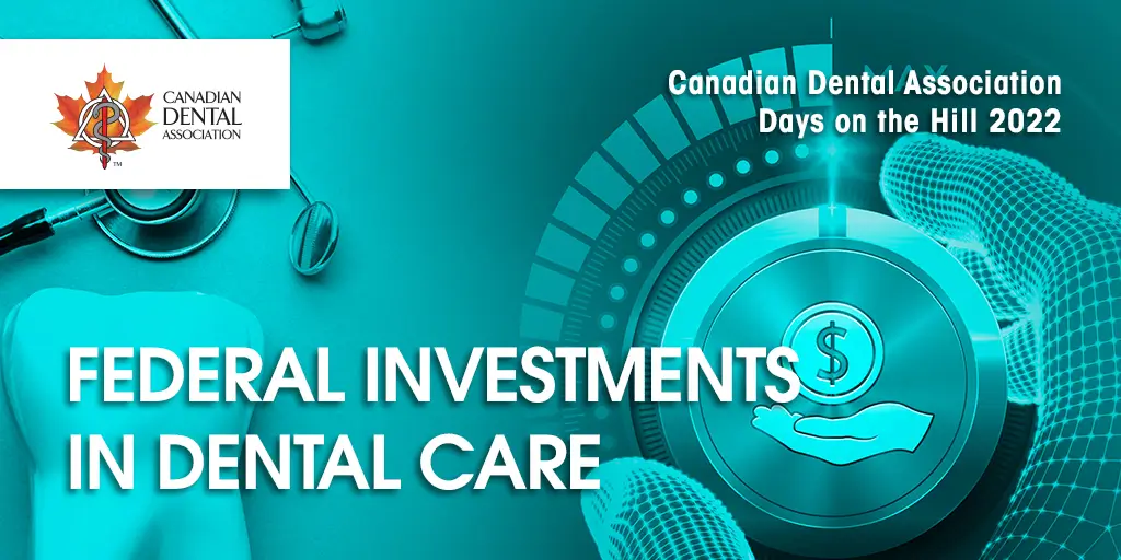 Canadian Dental Association Days on the Hill 2022. Federal Investments in Dental Care.